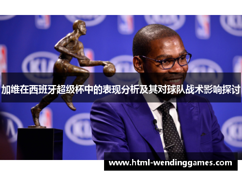 加维在西班牙超级杯中的表现分析及其对球队战术影响探讨