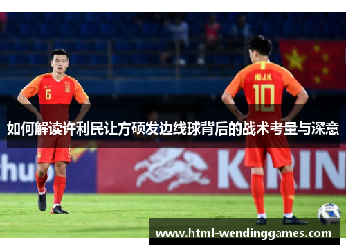 如何解读许利民让方硕发边线球背后的战术考量与深意