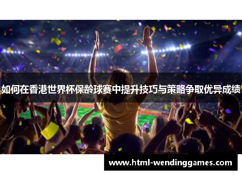 如何在香港世界杯保龄球赛中提升技巧与策略争取优异成绩
