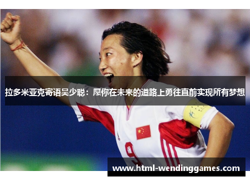 拉多米亚克寄语吴少聪：愿你在未来的道路上勇往直前实现所有梦想