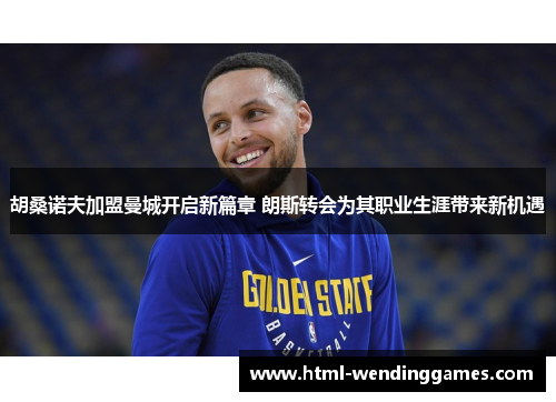 胡桑诺夫加盟曼城开启新篇章 朗斯转会为其职业生涯带来新机遇