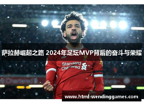 萨拉赫崛起之路 2024年足坛MVP背后的奋斗与荣耀