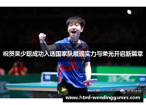 祝贺吴少聪成功入选国家队展现实力与荣光开启新篇章