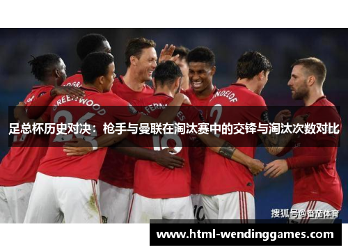 足总杯历史对决：枪手与曼联在淘汰赛中的交锋与淘汰次数对比