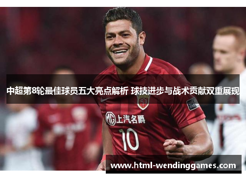 中超第8轮最佳球员五大亮点解析 球技进步与战术贡献双重展现