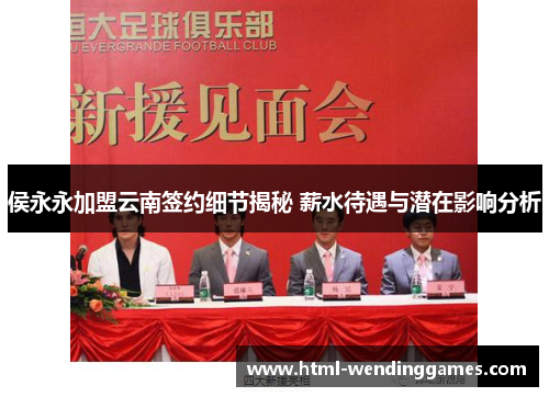 侯永永加盟云南签约细节揭秘 薪水待遇与潜在影响分析