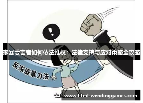 家暴受害者如何依法维权：法律支持与应对策略全攻略