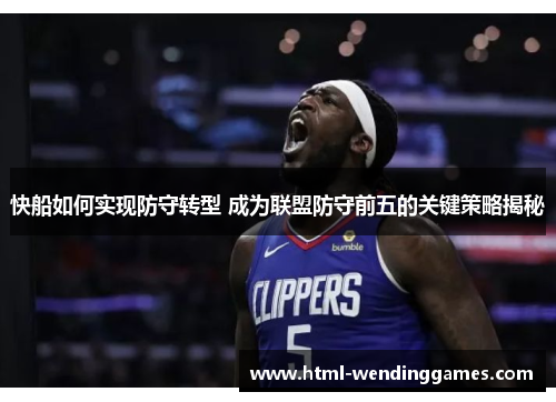 快船如何实现防守转型 成为联盟防守前五的关键策略揭秘