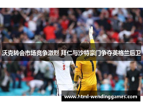 沃克转会市场竞争激烈 拜仁与沙特豪门争夺英格兰后卫