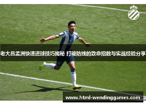 老大吕孟洲快速进球技巧揭秘 打破防线的致命招数与实战经验分享