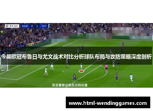 今晨欧冠布鲁日与尤文战术对比分析球队布局与攻防策略深度剖析