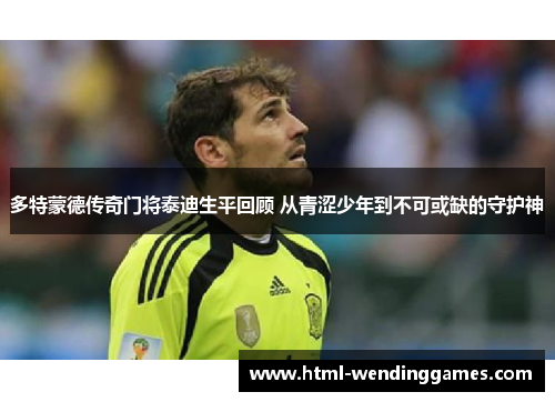 多特蒙德传奇门将泰迪生平回顾 从青涩少年到不可或缺的守护神