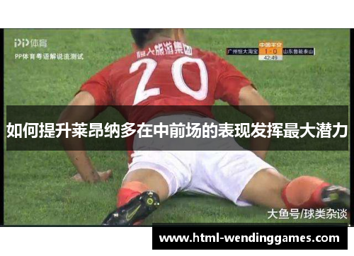 如何提升莱昂纳多在中前场的表现发挥最大潜力