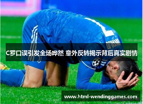 C罗口误引发全场哗然 意外反转揭示背后真实剧情