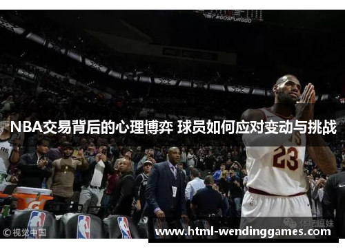 NBA交易背后的心理博弈 球员如何应对变动与挑战