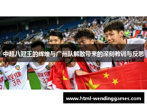 中超八冠王的辉煌与广州队解散带来的深刻教训与反思