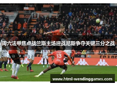 周六法甲焦点战兰斯主场迎战尼斯争夺关键三分之战
