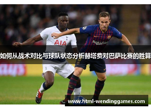 如何从战术对比与球队状态分析赫塔费对巴萨比赛的胜算