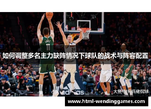 如何调整多名主力缺阵情况下球队的战术与阵容配置