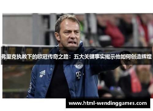 弗里克执教下的欧冠传奇之路：五大关键事实揭示他如何创造辉煌