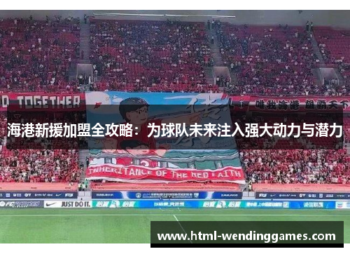 海港新援加盟全攻略：为球队未来注入强大动力与潜力