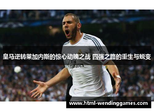 皇马逆转莱加内斯的惊心动魄之战 四强之路的重生与蜕变