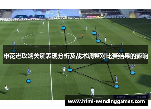 申花进攻端关键表现分析及战术调整对比赛结果的影响