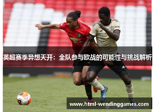 英超赛季异想天开：全队参与欧战的可能性与挑战解析