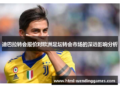 迪巴拉转会报价对欧洲足坛转会市场的深远影响分析