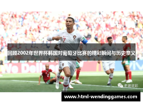 回顾2002年世界杯韩国对葡萄牙比赛的精彩瞬间与历史意义