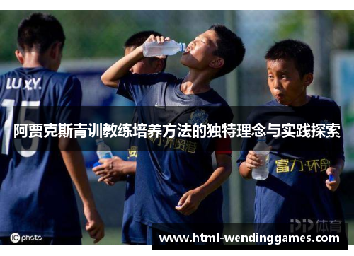 阿贾克斯青训教练培养方法的独特理念与实践探索