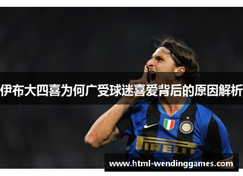 伊布大四喜为何广受球迷喜爱背后的原因解析