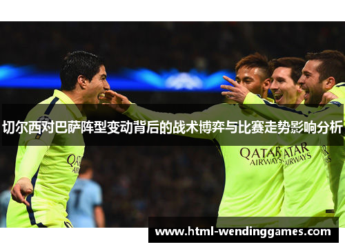 切尔西对巴萨阵型变动背后的战术博弈与比赛走势影响分析