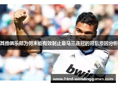 其他俱乐部为何未能有效制止皇马三连冠的背后原因分析