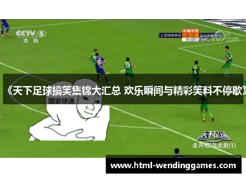 《天下足球搞笑集锦大汇总 欢乐瞬间与精彩笑料不停歇》