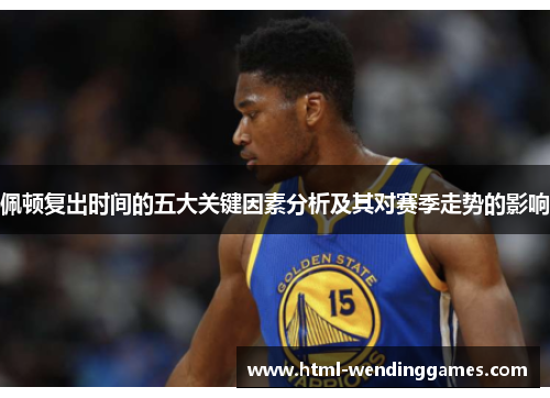 佩顿复出时间的五大关键因素分析及其对赛季走势的影响