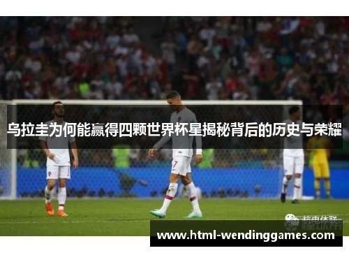 乌拉圭为何能赢得四颗世界杯星揭秘背后的历史与荣耀