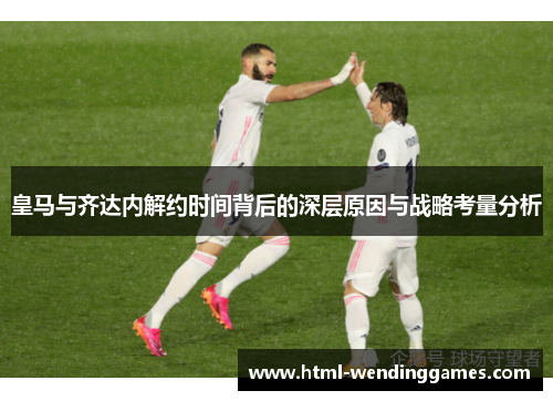 皇马与齐达内解约时间背后的深层原因与战略考量分析