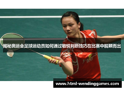 揭秘奥运会足球运动员如何通过敏锐判断技巧在比赛中脱颖而出