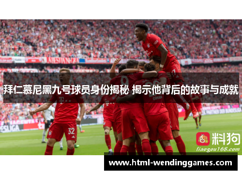 拜仁慕尼黑九号球员身份揭秘 揭示他背后的故事与成就