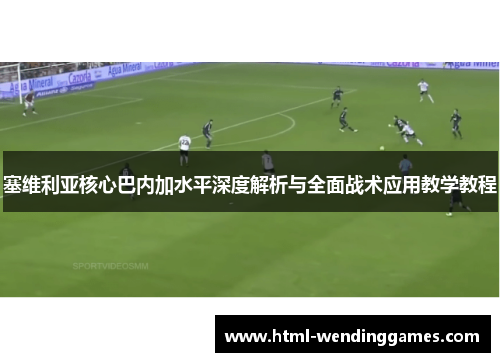 塞维利亚核心巴内加水平深度解析与全面战术应用教学教程