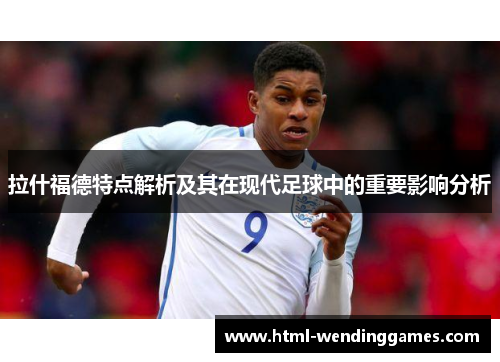 拉什福德特点解析及其在现代足球中的重要影响分析