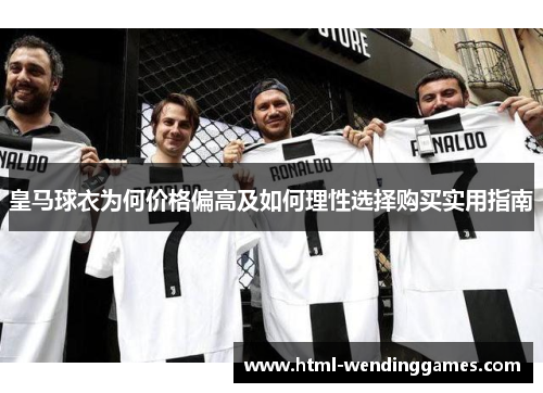 皇马球衣为何价格偏高及如何理性选择购买实用指南