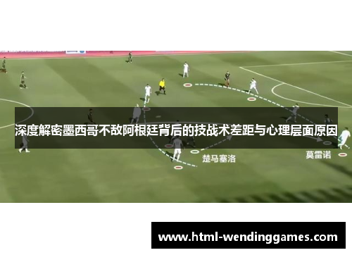 深度解密墨西哥不敌阿根廷背后的技战术差距与心理层面原因