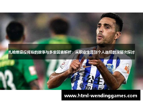 扎哈维退役背后的故事与多重因素解析：从职业生涯到个人选择的深层次探讨