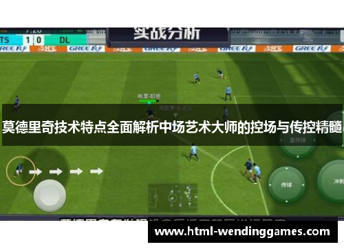 莫德里奇技术特点全面解析中场艺术大师的控场与传控精髓