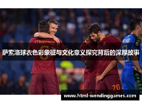 萨索洛球衣色彩象征与文化意义探究背后的深厚故事