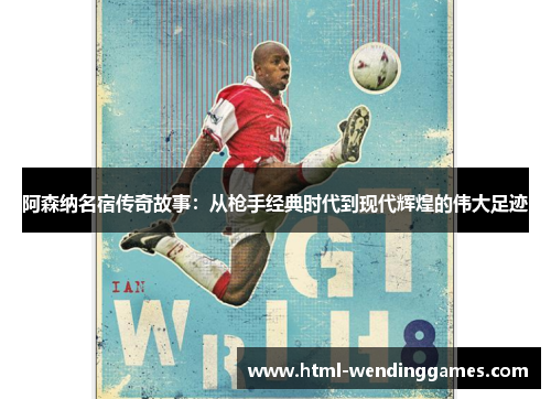 阿森纳名宿传奇故事：从枪手经典时代到现代辉煌的伟大足迹
