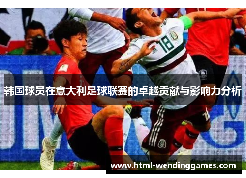 韩国球员在意大利足球联赛的卓越贡献与影响力分析