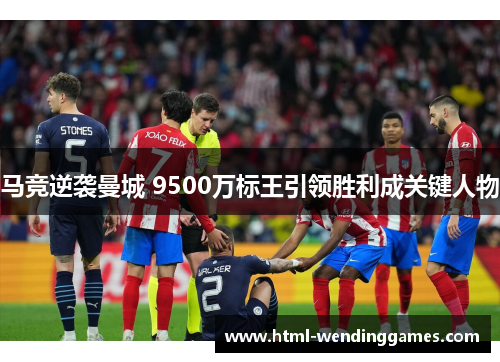 马竞逆袭曼城 9500万标王引领胜利成关键人物